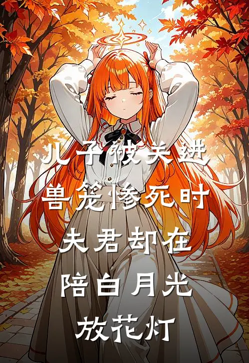 儿子被关进兽笼惨死时，夫君却在陪白月光放花灯