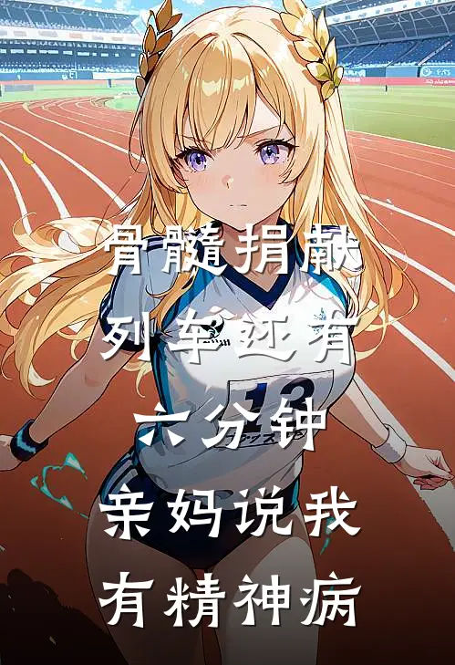 骨髓捐献列车还有六分钟，亲妈说我有精神病