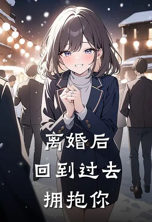 离婚后，回到过去拥抱你